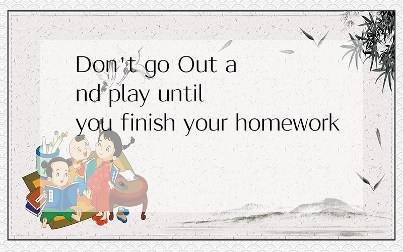 Don't go Out and play until you finish your homework