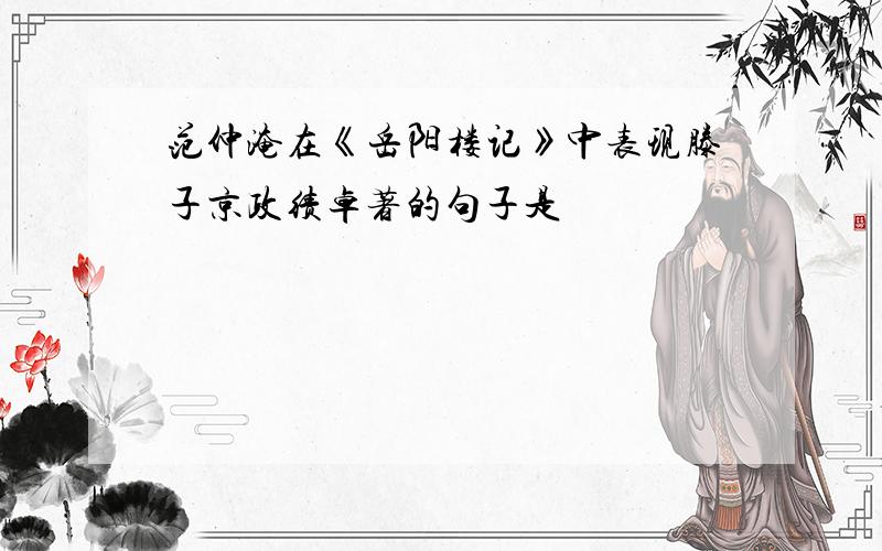 范仲淹在《岳阳楼记》中表现滕子京政绩卓著的句子是