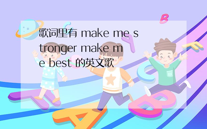 歌词里有 make me stronger make me best 的英文歌