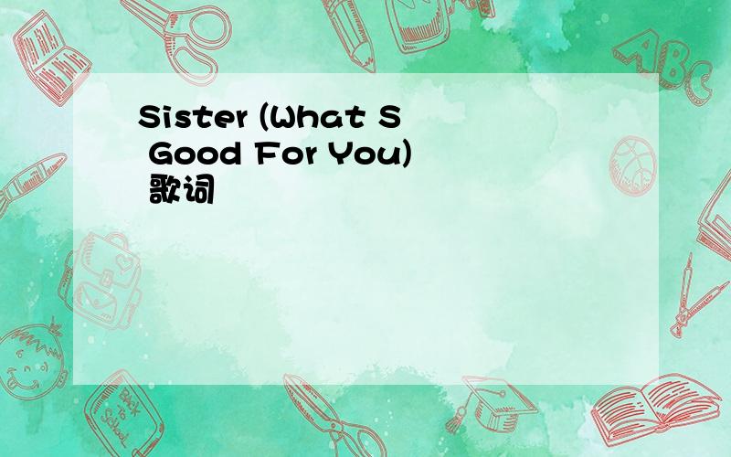 Sister (What S Good For You) 歌词