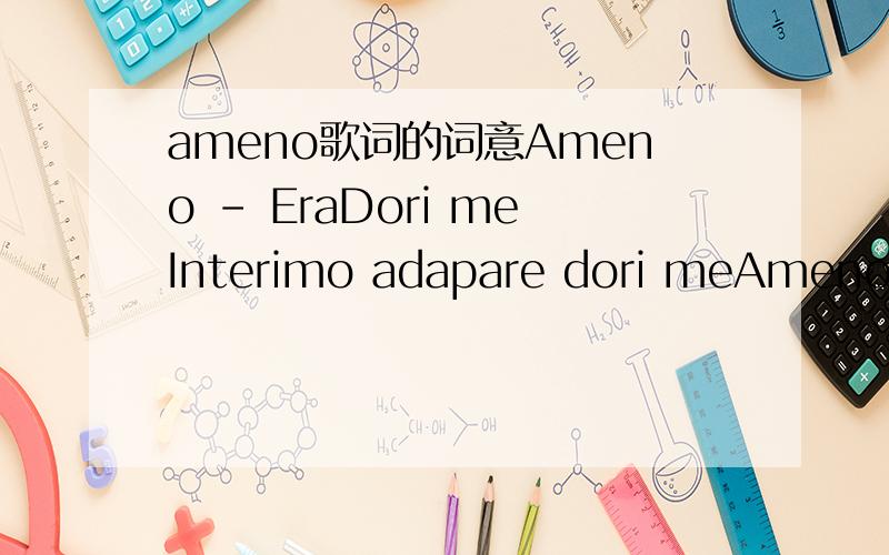 ameno歌词的词意Ameno - EraDori meInterimo adapare dori meAmeno am