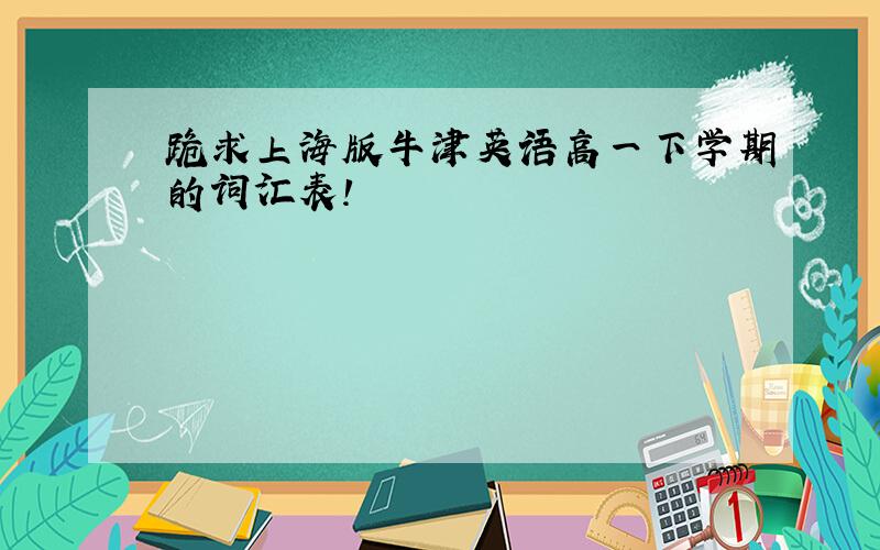 跪求上海版牛津英语高一下学期的词汇表!