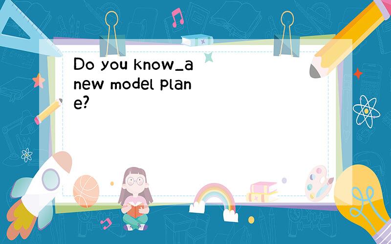 Do you know_a new model plane?