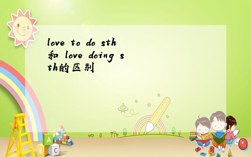 love to do sth和 love doing sth的区别