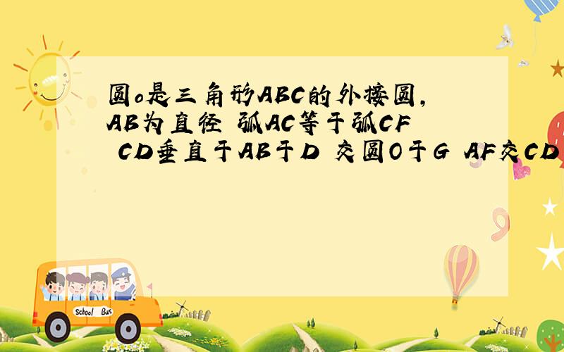 圆o是三角形ABC的外接圆,AB为直径 弧AC等于弧CF CD垂直于AB于D 交圆O于G AF交CD于E求证AE=CE