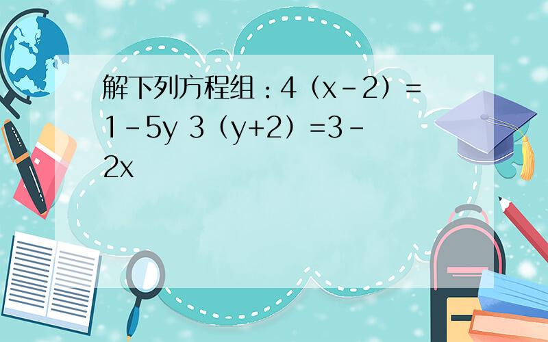 解下列方程组：4（x-2）=1-5y 3（y+2）=3-2x