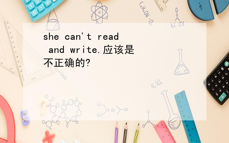 she can't read and write.应该是不正确的?