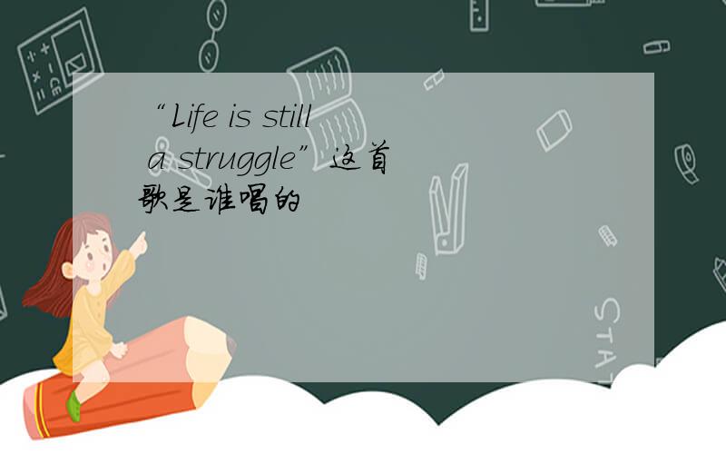 “Life is still a struggle”这首歌是谁唱的