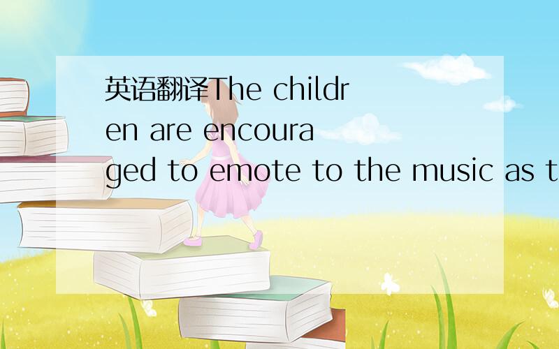 英语翻译The children are encouraged to emote to the music as the