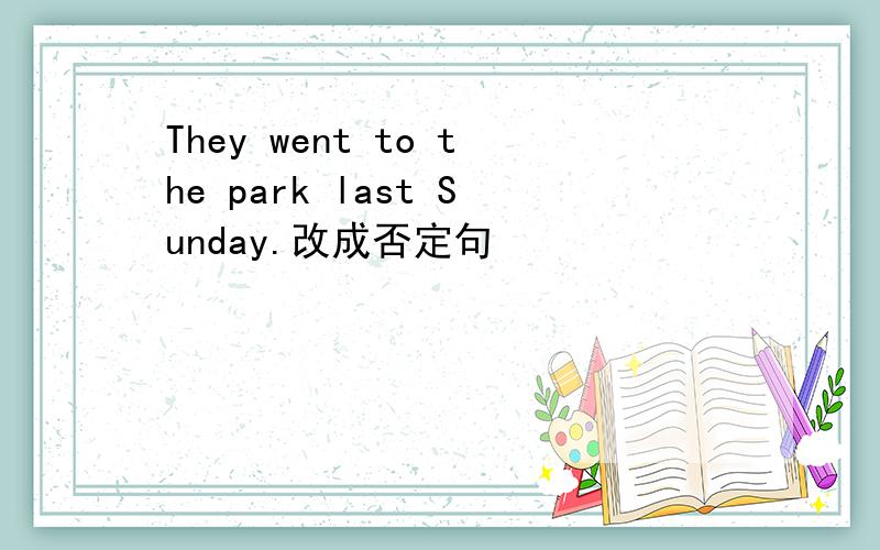 They went to the park last Sunday.改成否定句