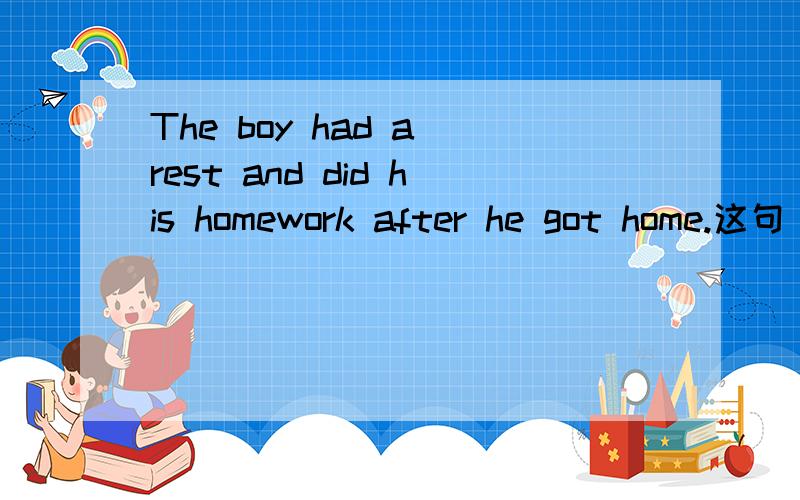 The boy had a rest and did his homework after he got home.这句