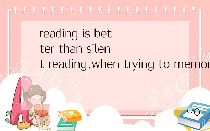reading is better than silent reading,when trying to memoriz