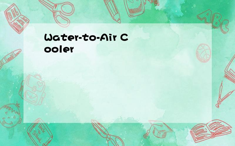 Water-to-Air Cooler