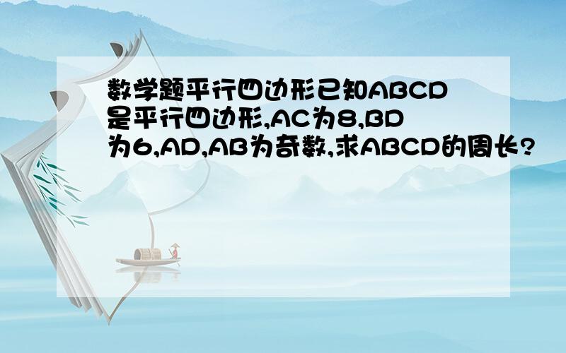 数学题平行四边形已知ABCD是平行四边形,AC为8,BD为6,AD,AB为奇数,求ABCD的周长?