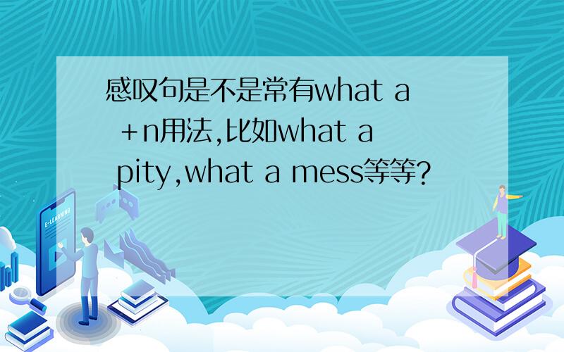 感叹句是不是常有what a ＋n用法,比如what a pity,what a mess等等?