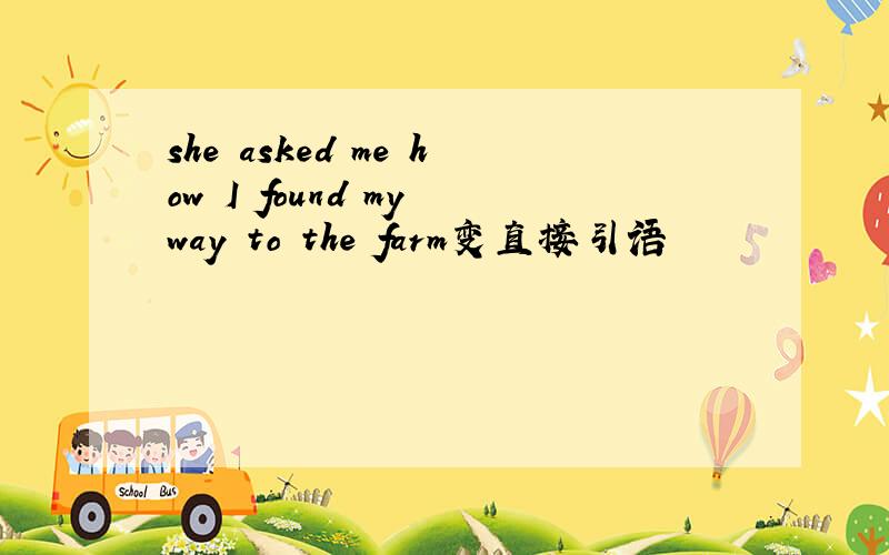she asked me how I found my way to the farm变直接引语