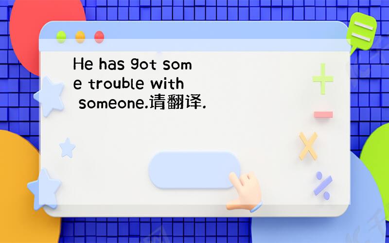 He has got some trouble with someone.请翻译.