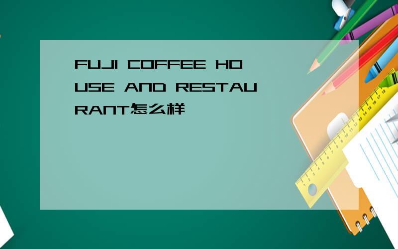 FUJI COFFEE HOUSE AND RESTAURANT怎么样