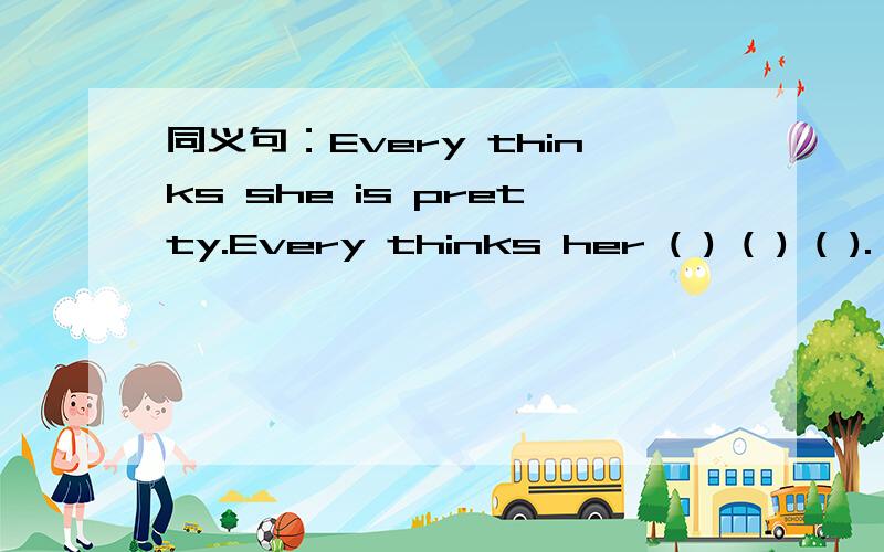 同义句：Every thinks she is pretty.Every thinks her ( ) ( ) ( ).
