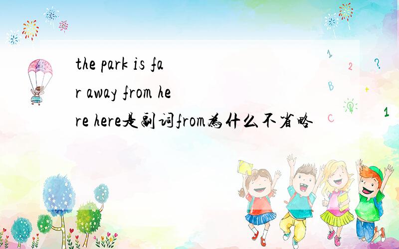 the park is far away from here here是副词from为什么不省略