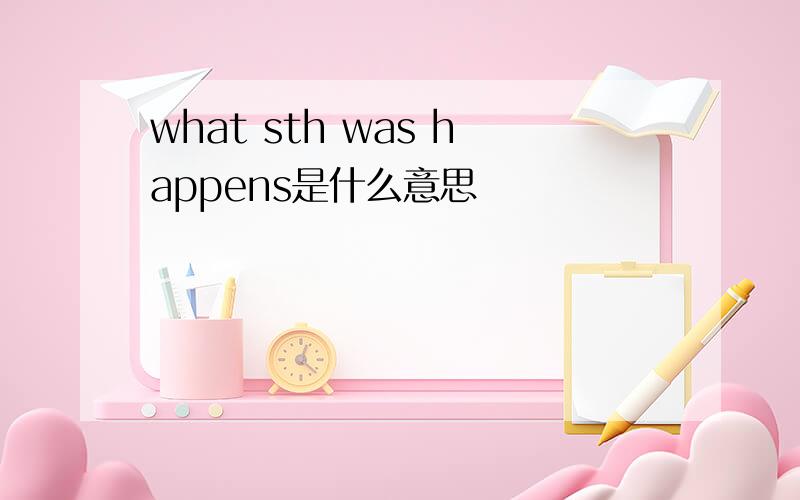 what sth was happens是什么意思