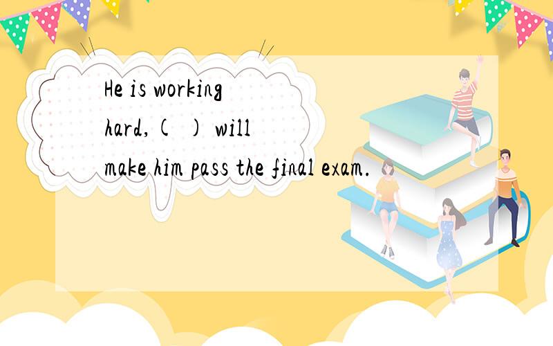 He is working hard,( ) will make him pass the final exam.