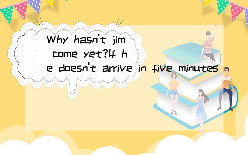 Why hasn't jim come yet?If he doesn't arrive in five minutes