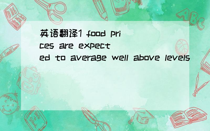 英语翻译1 food prices are expected to average well above levels