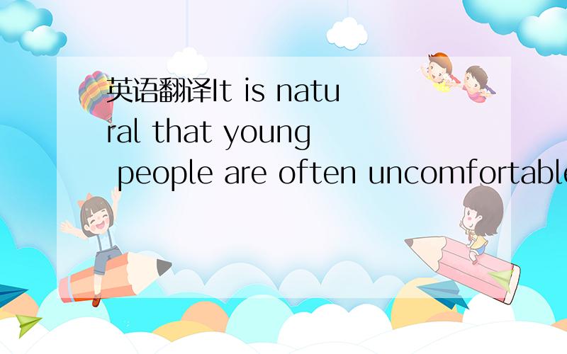 英语翻译It is natural that young people are often uncomfortable