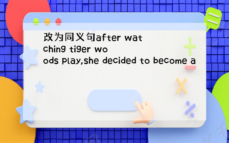 改为同义句after watching tiger woods play,she decided to become a