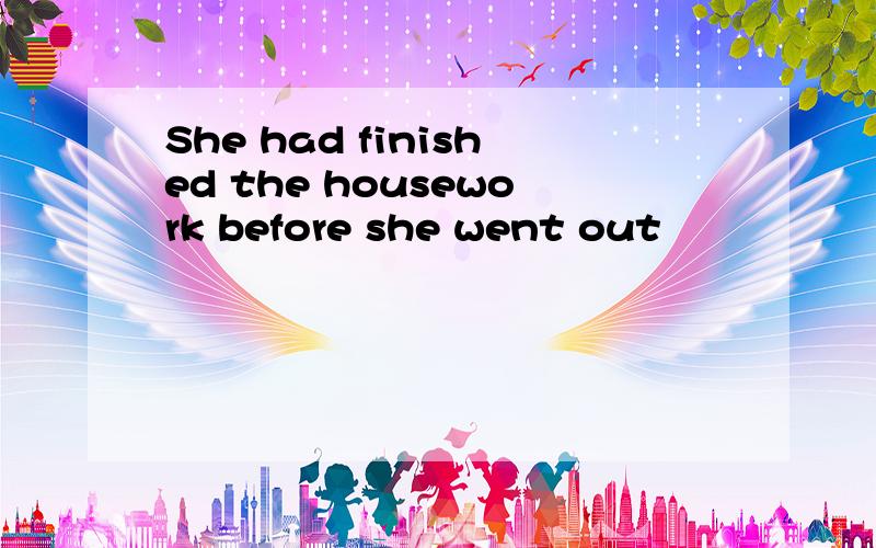 She had finished the housework before she went out