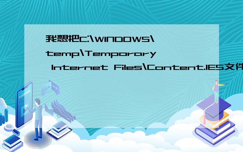 我想把C:\WINDOWS\temp\Temporary Internet Files\Content.IE5文件夹下的