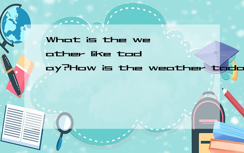 What is the weather like today?How is the weather today?各造一个