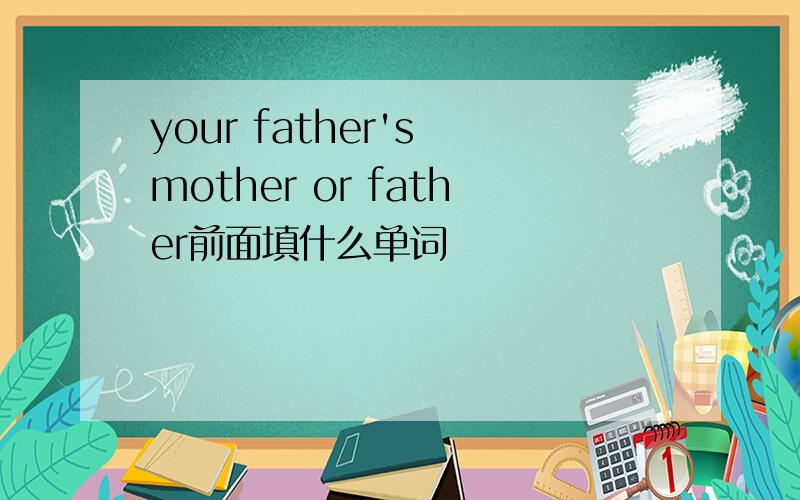 your father's mother or father前面填什么单词