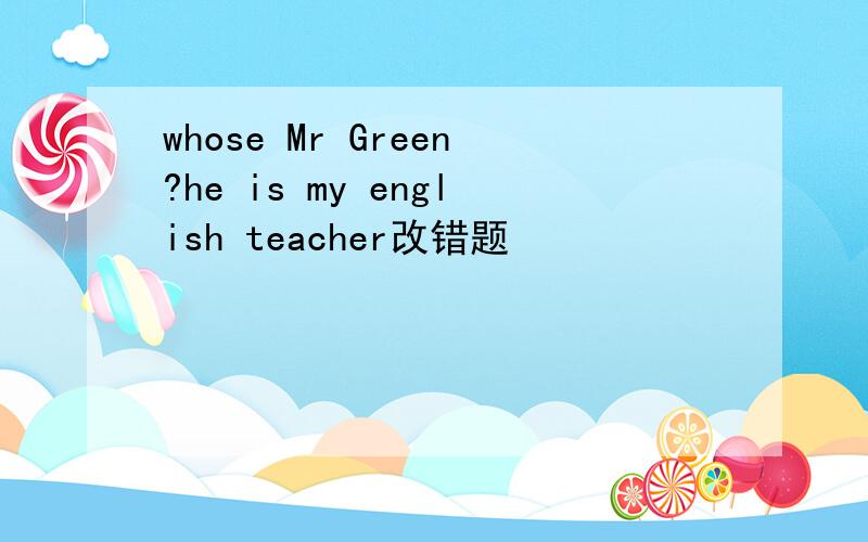whose Mr Green?he is my english teacher改错题