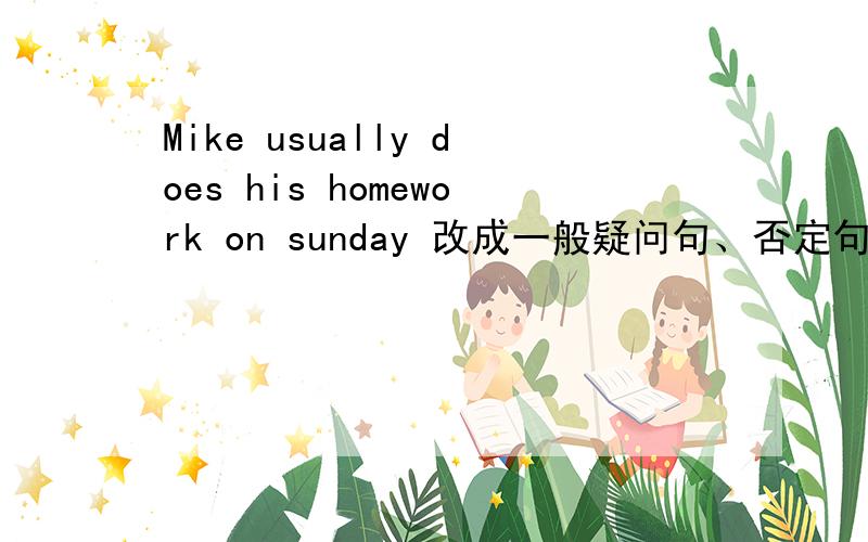 Mike usually does his homework on sunday 改成一般疑问句、否定句、划线提问doe