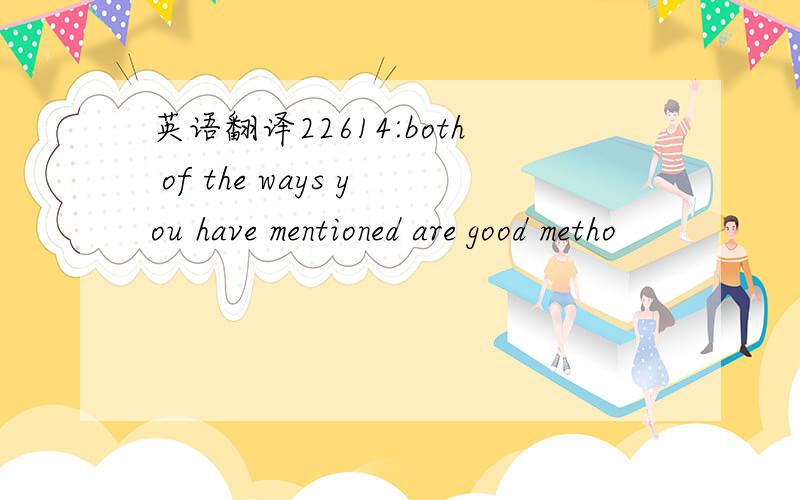 英语翻译22614:both of the ways you have mentioned are good metho