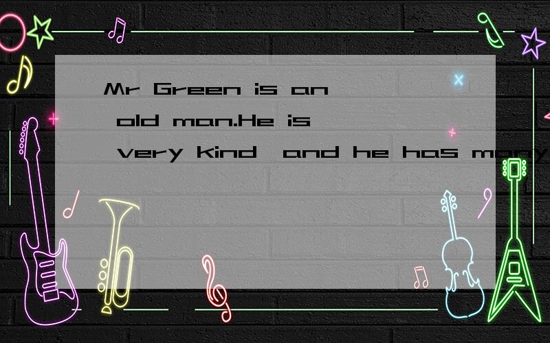 Mr Green is an old man.He is very kind,and he has many frien