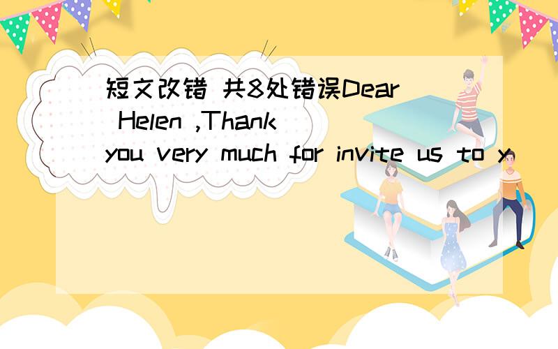 短文改错 共8处错误Dear Helen ,Thank you very much for invite us to y