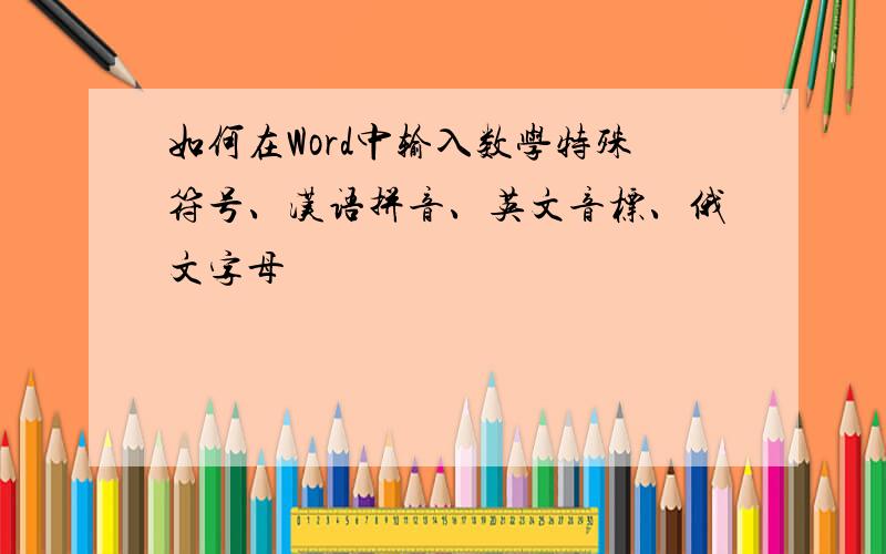 如何在Word中输入数学特殊符号、汉语拼音、英文音标、俄文字母