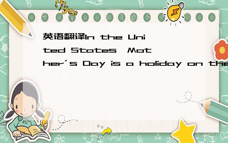 英语翻译In the United States,Mother’s Day is a holiday on the se