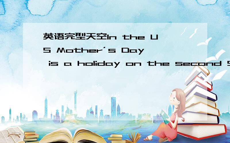 英语完型天空In the US Mother’s Day is a holiday on the second Sund