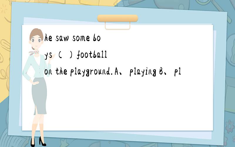 he saw some boys （）football on the playground.A、playing B、pl