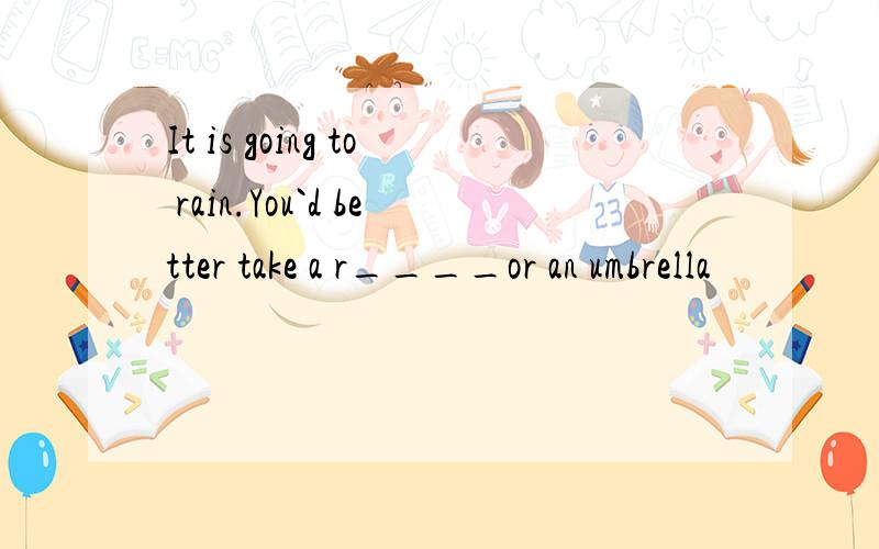 It is going to rain.You`d better take a r____or an umbrella