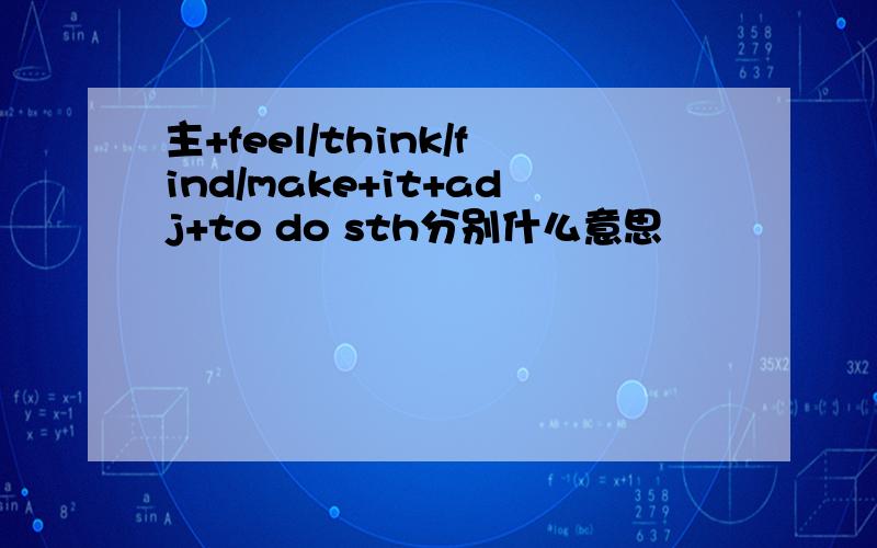 主+feel/think/find/make+it+adj+to do sth分别什么意思