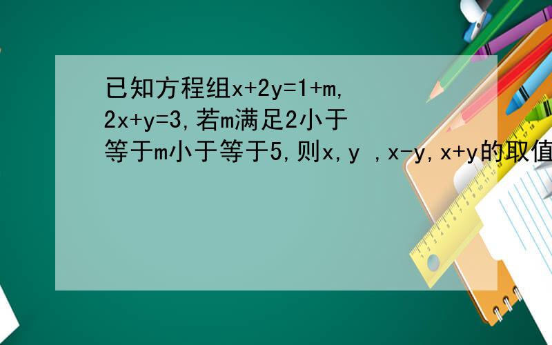 已知方程组x+2y=1+m,2x+y=3,若m满足2小于等于m小于等于5,则x,y ,x-y,x+y的取值范围分别是?