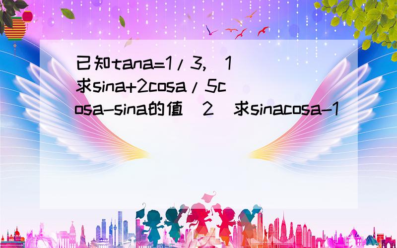 已知tana=1/3,(1)求sina+2cosa/5cosa-sina的值(2)求sinacosa-1
