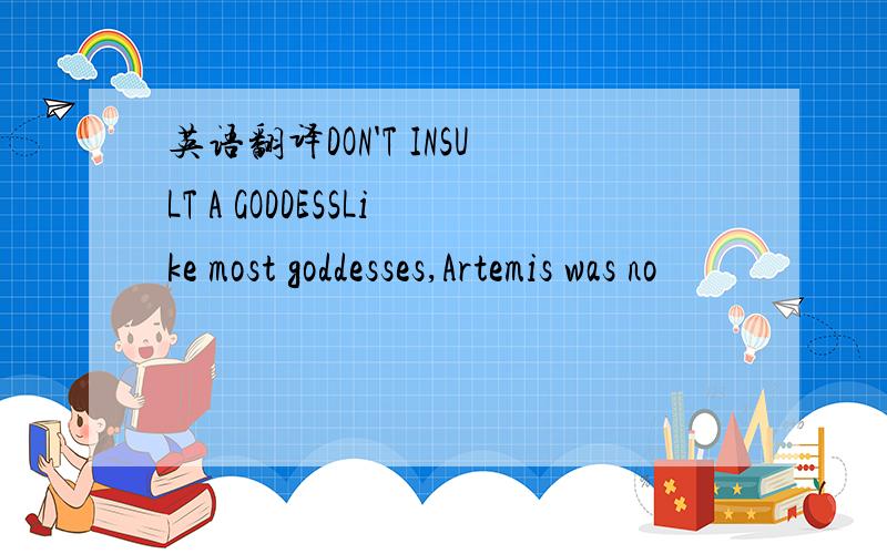 英语翻译DON'T INSULT A GODDESSLike most goddesses,Artemis was no