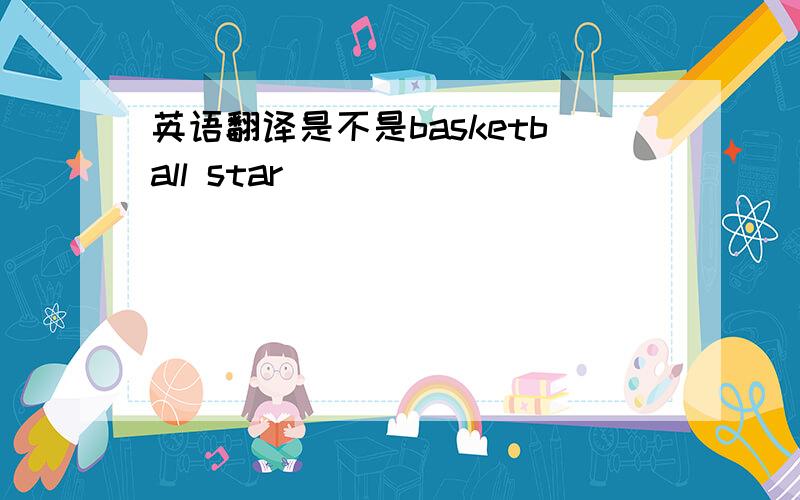 英语翻译是不是basketball star