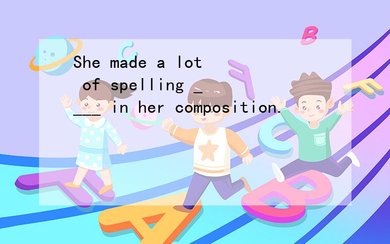 She made a lot of spelling ____ in her composition.